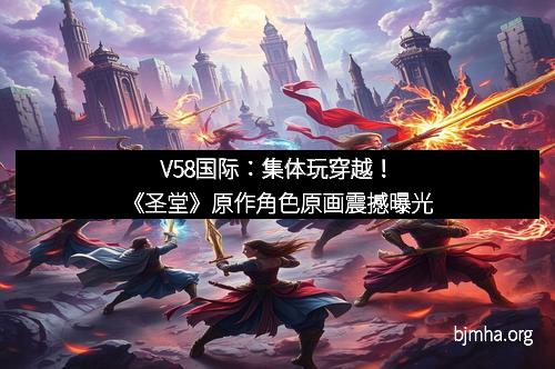 V58国际：集体玩穿越！《圣堂》原作角色原画震撼曝光