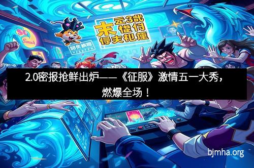2.0密报抢鲜出炉——《征服》激情五一大秀，燃爆全场！