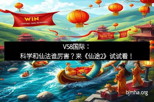 V58国际：科学和仙法谁厉害？来《仙途2》试试看！
