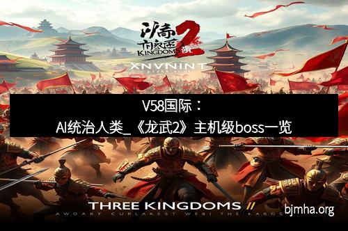 V58国际：AI统治人类_《龙武2》主机级boss一览